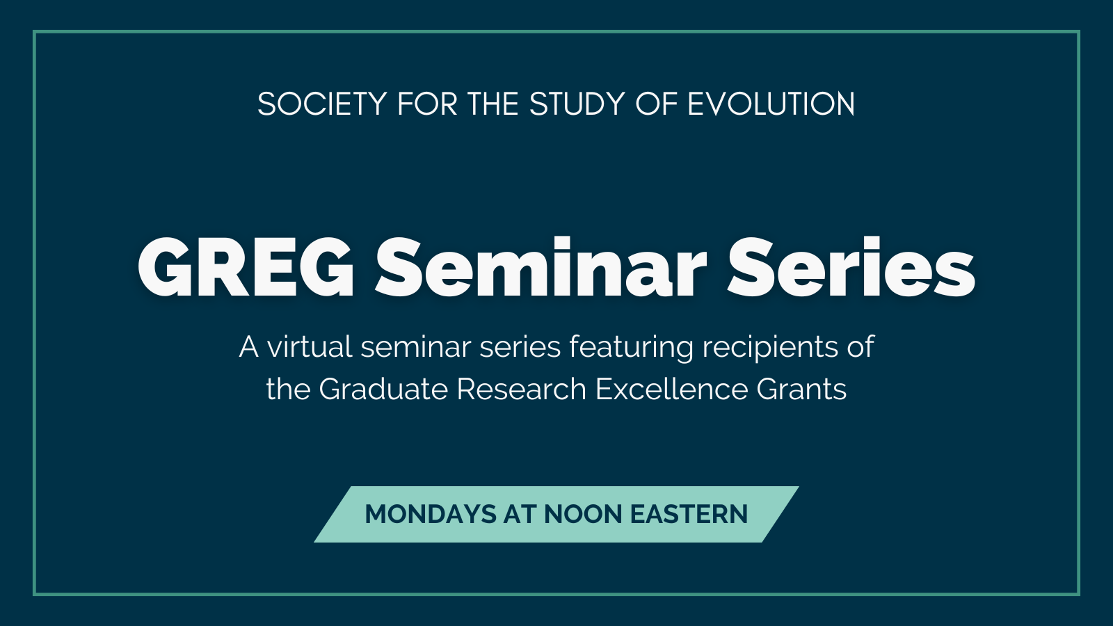 Text: Society for the Study of Evolution Graduate Research Excellence Grants Symposia Series, A virtual seminar series featuring recipients of the Graduate Research Excellence Grants, Mondays at noon Eastern.